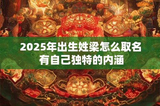 2025年出生姓梁怎么取名 有自己独特的内涵