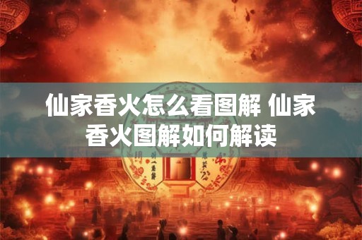 仙家香火怎么看图解 仙家香火图解如何解读