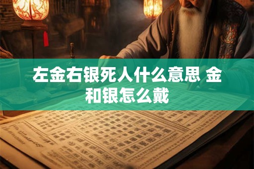 左金右银死人什么意思 金和银怎么戴
