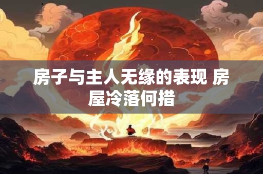 房子与主人无缘的表现 房屋冷落何措