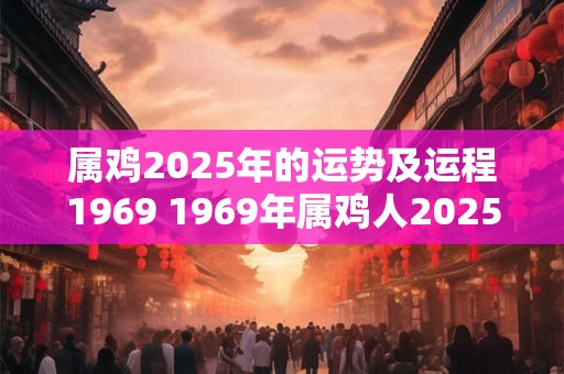属鸡2025年的运势及运程1969 1969年属鸡人2025年运势如何