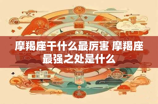 摩羯座干什么最厉害 摩羯座最强之处是什么