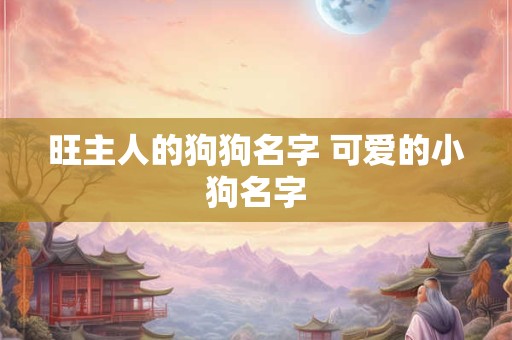 旺主人的狗狗名字 可爱的小狗名字