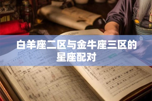 白羊座二区与金牛座三区的星座配对