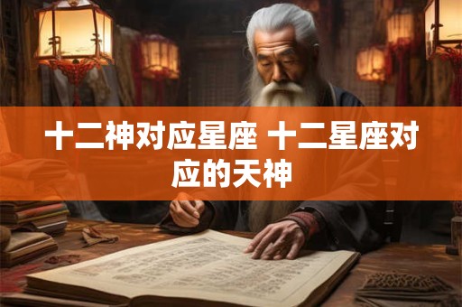 十二神对应星座 十二星座对应的天神