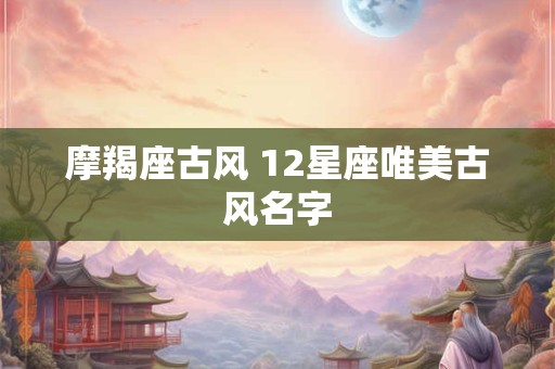 摩羯座古风 12星座唯美古风名字