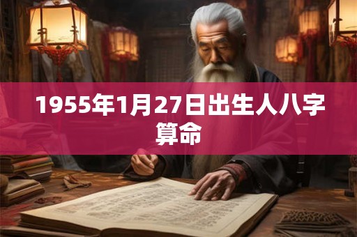1955年1月27日出生人八字算命