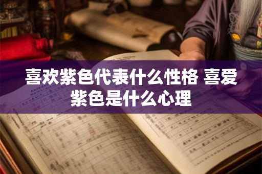 喜欢紫色代表什么性格 喜爱紫色是什么心理