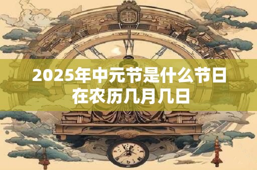 2025年中元节是什么节日 在农历几月几日