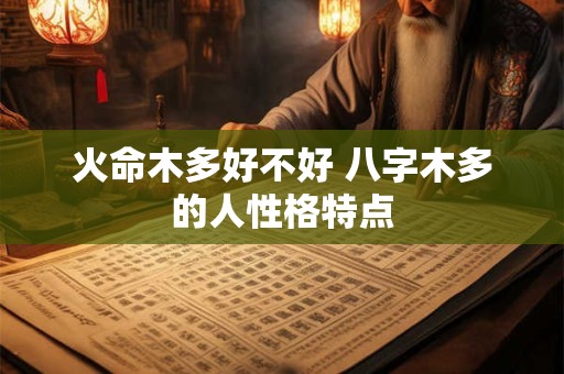 火命木多好不好 八字木多的人性格特点