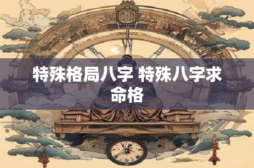 特殊格局八字 特殊八字求命格