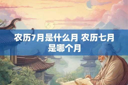 农历7月是什么月 农历七月是哪个月