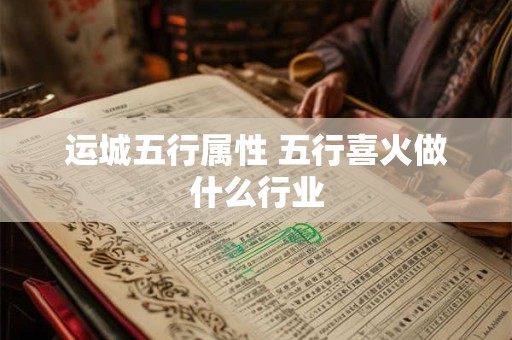 运城五行属性 五行喜火做什么行业