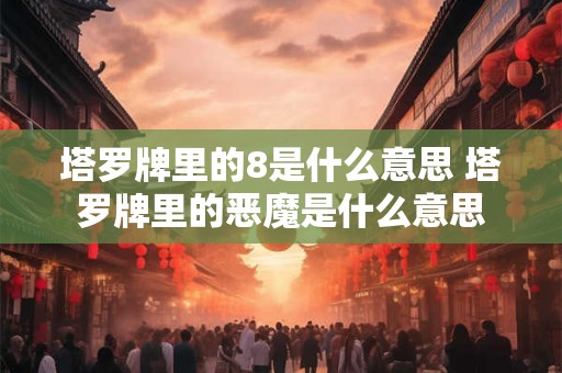 塔罗牌里的8是什么意思 塔罗牌里的恶魔是什么意思