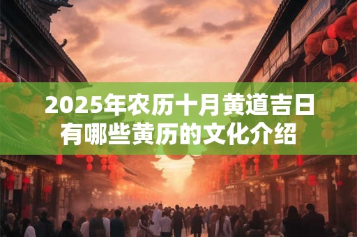 2025年农历十月黄道吉日有哪些黄历的文化介绍
