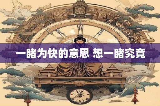 一睹为快的意思 想一睹究竟