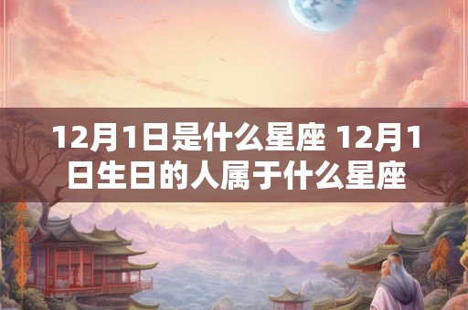 12月1日是什么星座 12月1日生日的人属于什么星座