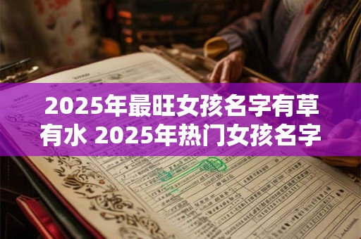 2025年最旺女孩名字有草有水 2025年热门女孩名字有草有水
