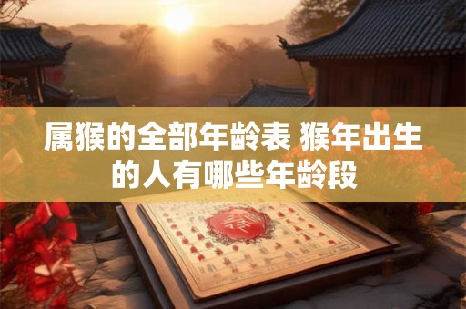 属猴的全部年龄表 猴年出生的人有哪些年龄段