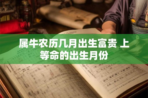 属牛农历几月出生富贵 上等命的出生月份