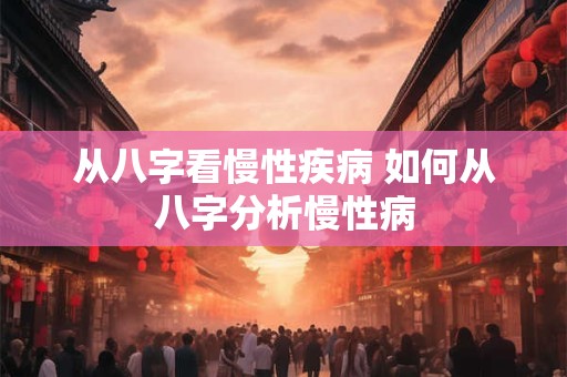 从八字看慢性疾病 如何从八字分析慢性病