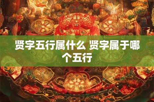 贤字五行属什么 贤字属于哪个五行