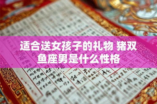 适合送女孩子的礼物 猪双鱼座男是什么性格