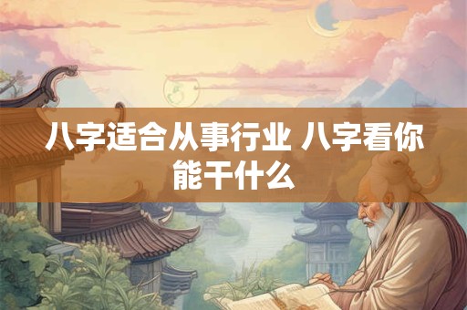 八字适合从事行业 八字看你能干什么