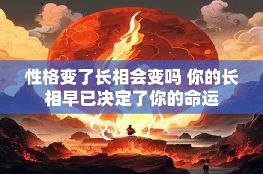 性格变了长相会变吗 你的长相早已决定了你的命运 性格变了长相会变吗 你的长相早已决定了你的命运