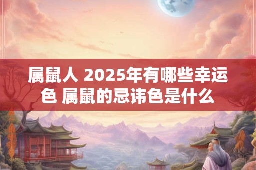 属鼠人 2025年有哪些幸运色 属鼠的忌讳色是什么