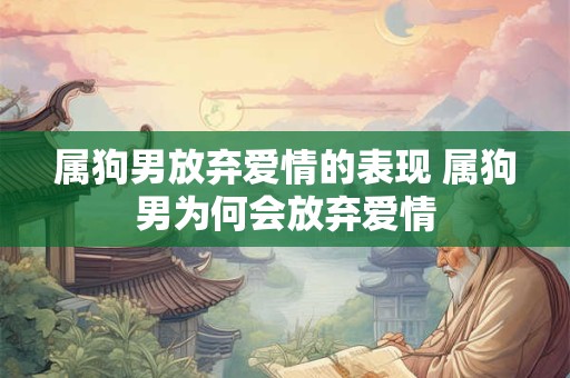 属狗男放弃爱情的表现 属狗男为何会放弃爱情