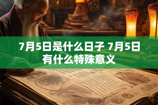 7月5日是什么日子 7月5日有什么特殊意义