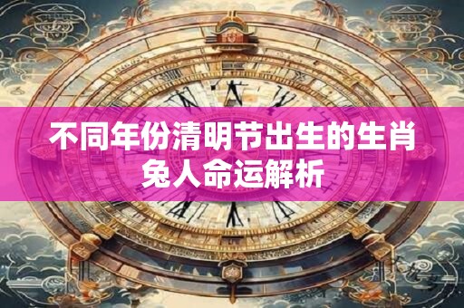 不同年份清明节出生的生肖兔人命运解析
