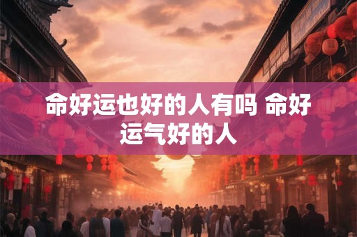 命好运也好的人有吗 命好运气好的人