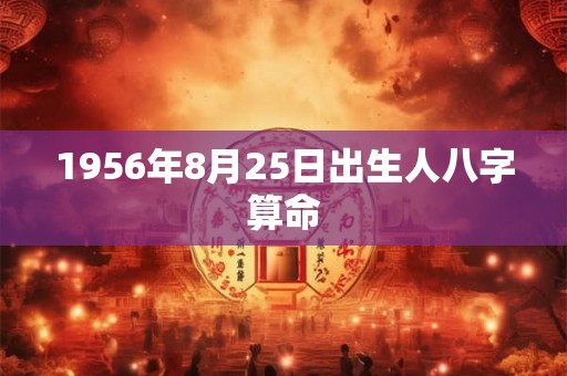 1956年8月25日出生人八字算命
