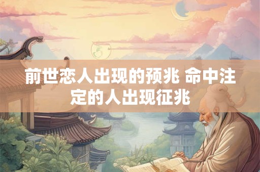 前世恋人出现的预兆 命中注定的人出现征兆
