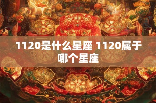 1120是什么星座 1120属于哪个星座