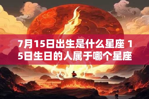 7月15日出生是什么星座 15日生日的人属于哪个星座