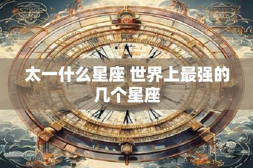 太一什么星座 世界上最强的几个星座