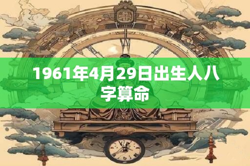 1961年4月29日出生人八字算命