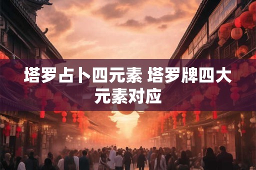 塔罗占卜四元素 塔罗牌四大元素对应