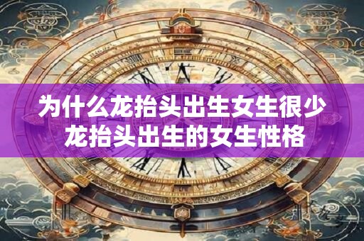为什么龙抬头出生女生很少 龙抬头出生的女生性格