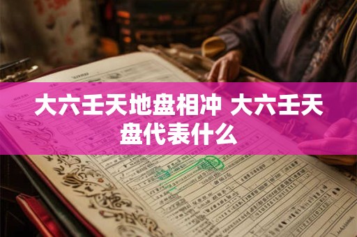 大六壬天地盘相冲 大六壬天盘代表什么