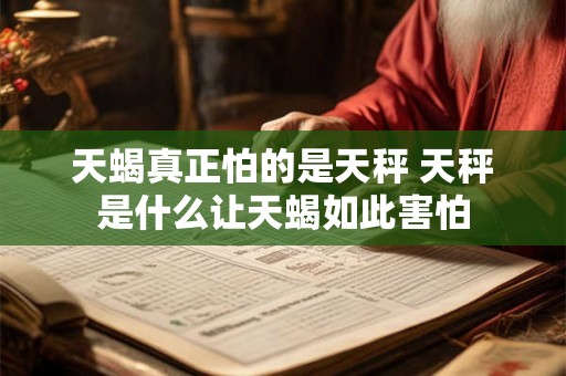 天蝎真正怕的是天秤 天秤是什么让天蝎如此害怕