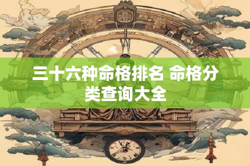 三十六种命格排名 命格分类查询大全