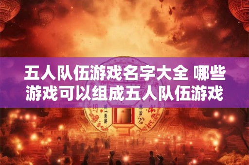 五人队伍游戏名字大全 哪些游戏可以组成五人队伍游戏名字大全
