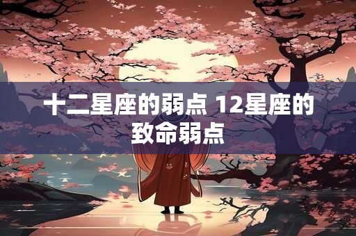 十二星座的弱点 12星座的致命弱点