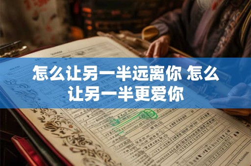 怎么让另一半远离你 怎么让另一半更爱你