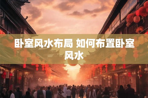 卧室风水布局 如何布置卧室风水
