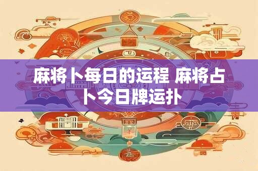 麻将卜每日的运程 麻将占卜今日牌运扑 麻将卜每日的运程 麻将占卜今日牌运扑